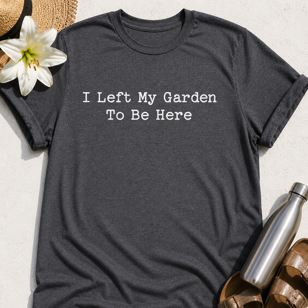 I Left My Garden To Be Here T-Shirt
