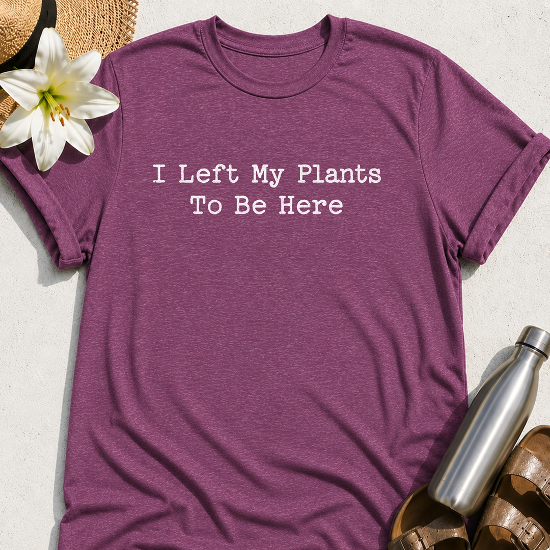I Left My Plants To Be Here T-Shirt
