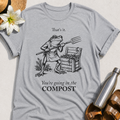 You're Going In The Compost T-Shirt