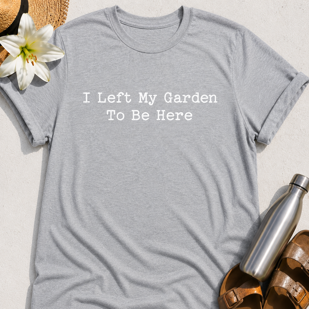 I Left My Garden To Be Here T-Shirt
